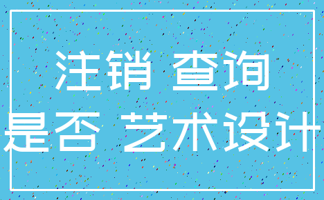 注销 查询_是否 艺术设计