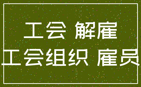 工会 解雇_工会组织 雇员