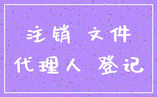 注销 文件_代理人 登记
