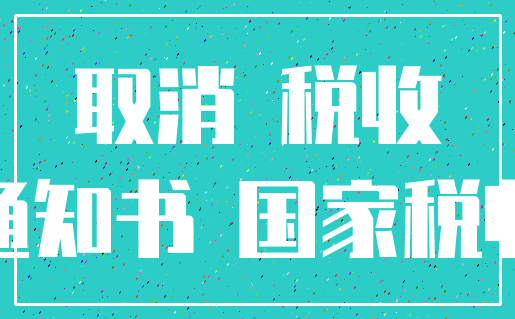取消 税收_通知书 国家税收