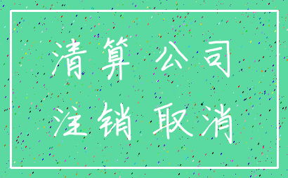 清算 公司_注销 取消