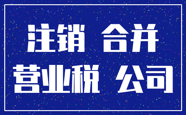 注销 合并_营业税 公司