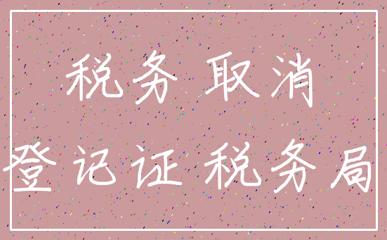 税务 取消_登记证 税务局