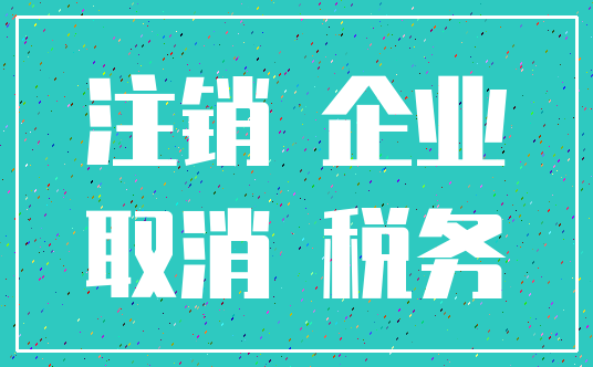 注销 企业_取消 税务