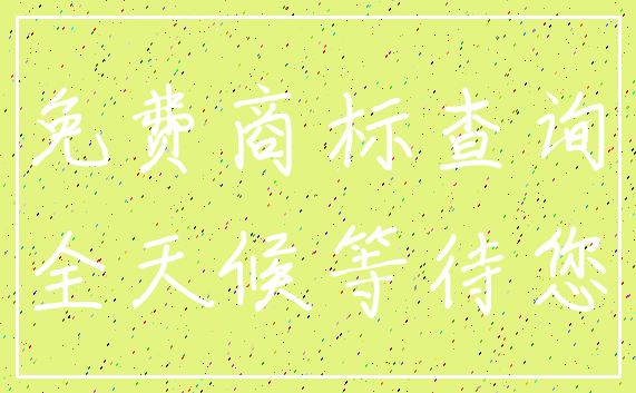 免费商标查询_全天候等待您