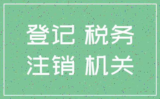 登记 税务_注销 机关