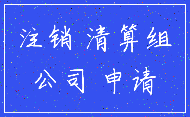 注销 清算组_公司 申请