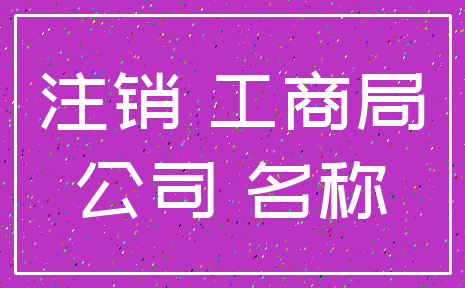 注销 工商局_公司 名称