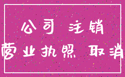 公司 注销_营业执照 取消