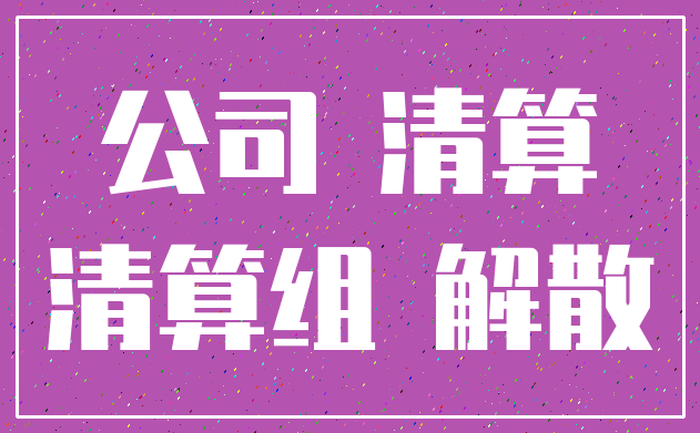 公司 清算_清算组 解散