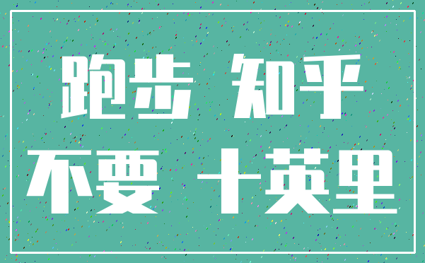 跑步 知乎_不要 十英里