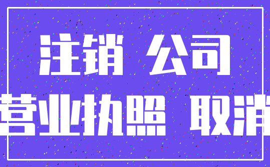 注销 公司_营业执照 取消