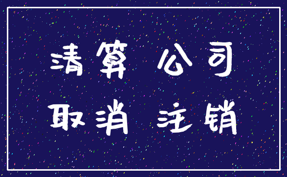 清算 公司_取消 注销