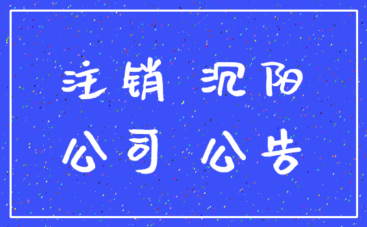 注销 沉阳_公司 公告