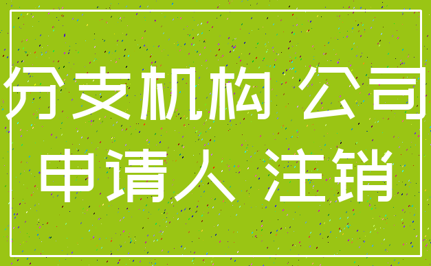 分支机构 公司_申请人 注销