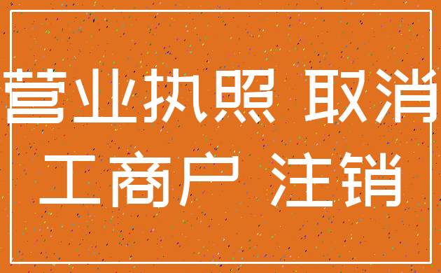 营业执照 取消_工商户 注销