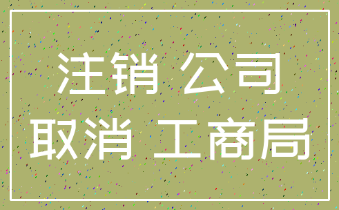 注销 公司_取消 工商局