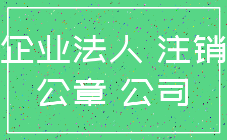企业法人 注销_公章 公司
