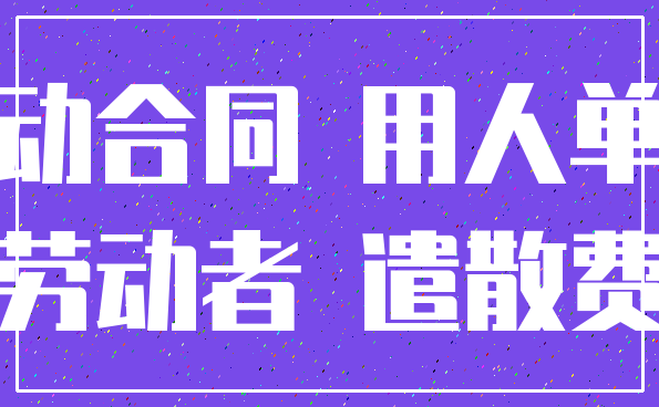 劳动合同 用人单位_劳动者 遣散费