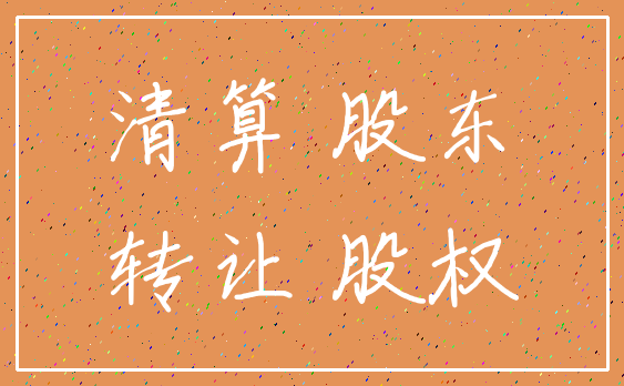清算 股东_转让 股权