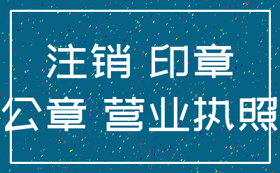 注销 印章_公章 营业执照