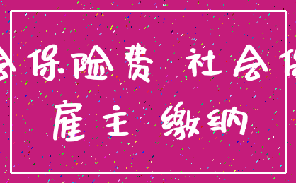 社会保险费 社会保险_雇主 缴纳