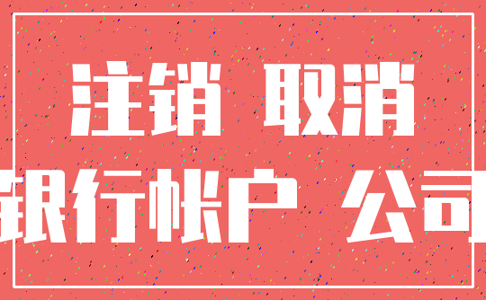 注销 取消_银行帐户 公司
