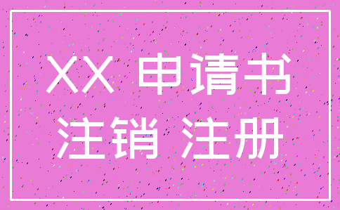 XX 申请书_注销 注册