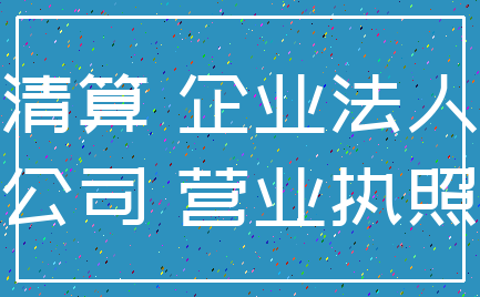 清算 企业法人_公司 营业执照