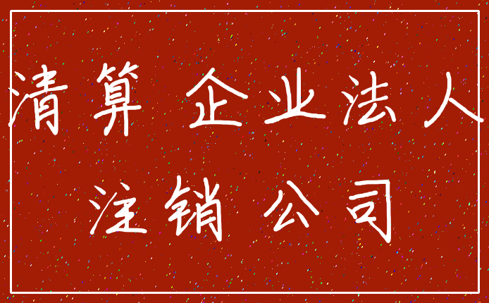 清算 企业法人_注销 公司