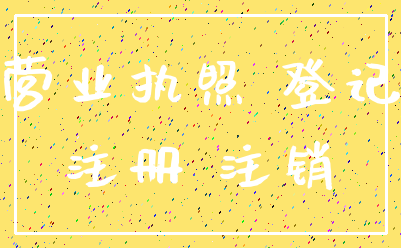 营业执照 登记_注册 注销
