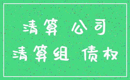 清算 公司_清算组 债权