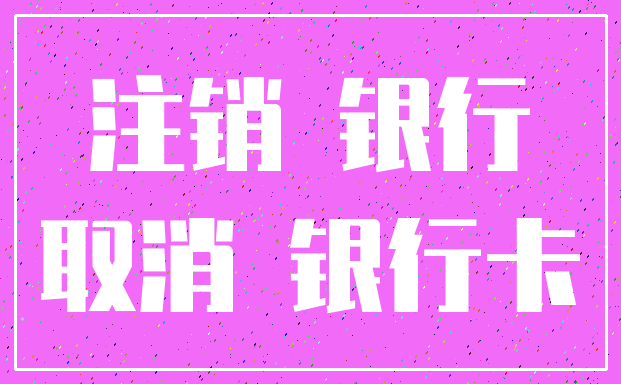 注销 银行_取消 银行卡