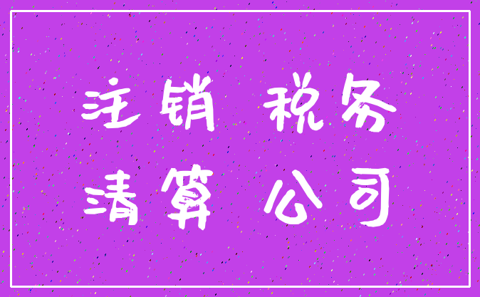 注销 税务_清算 公司