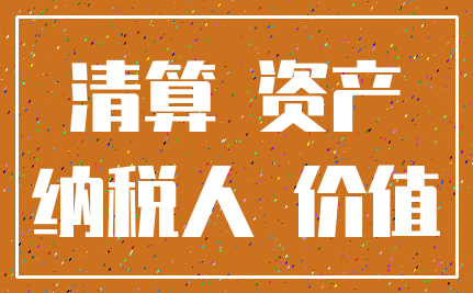 清算 资产_纳税人 价值