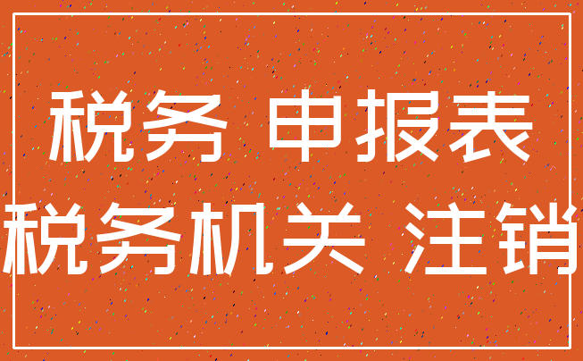 税务 申报表_税务机关 注销