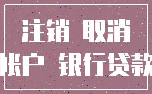 注销 取消_帐户 银行贷款