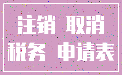 注销 取消_税务 申请表