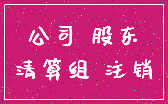 公司 股东_清算组 注销