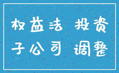 权益法 投资_子公司 调整