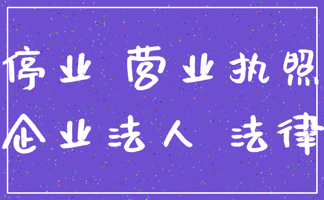 停业 营业执照_企业法人 法律