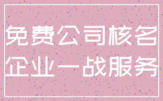 免费公司核名_企业一战服务
