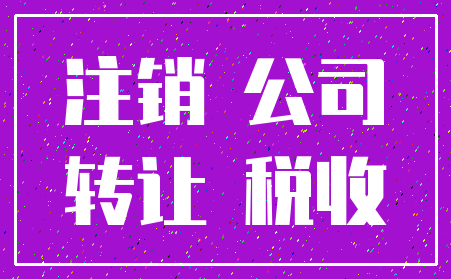 注销 公司_转让 税收