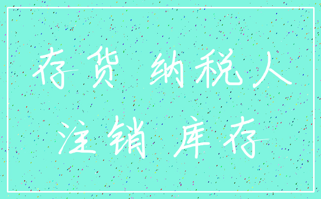 存货 纳税人_注销 库存