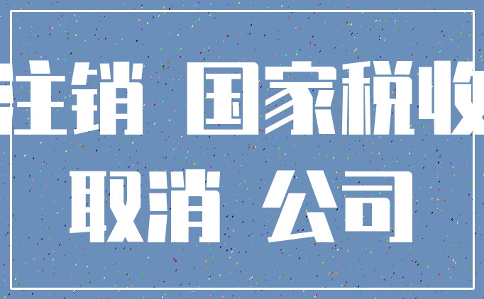 注销 国家税收_取消 公司