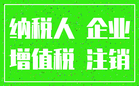 纳税人 企业_增值税 注销