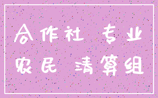 合作社 专业_农民 清算组