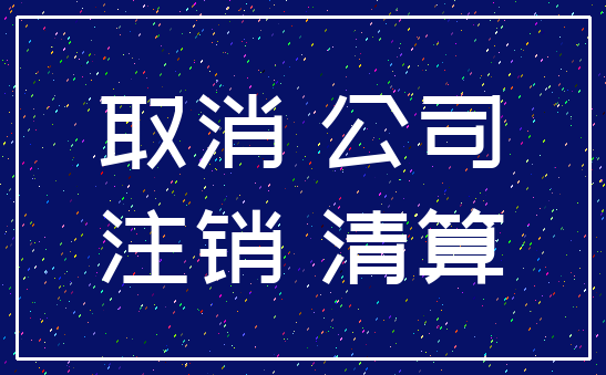 取消 公司_注销 清算