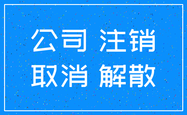 公司 注销_取消 解散