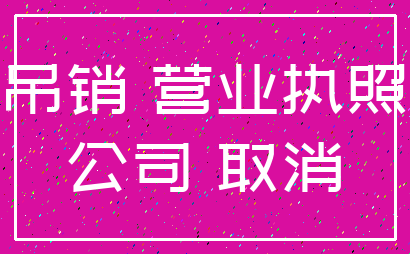 吊销 营业执照_公司 取消